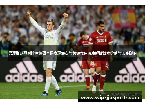 努涅斯欧冠对阵摩纳哥全场表现复盘与关键作用深度解析战术价值与比赛影响