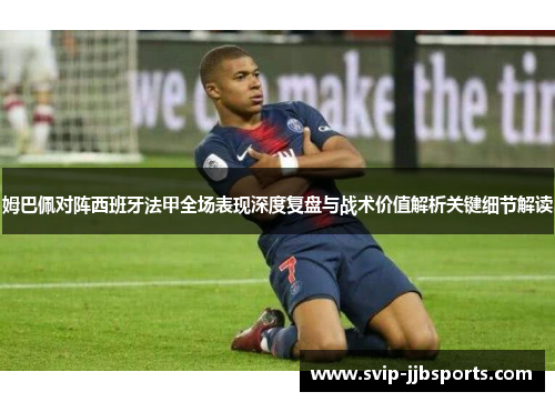 姆巴佩对阵西班牙法甲全场表现深度复盘与战术价值解析关键细节解读 姆巴佩对阵西班牙法甲全场表现深度复盘与战术价值解析关键细节解读